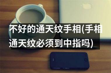 <h3>不好的通天纹手相(手相通天纹必须到中指吗)