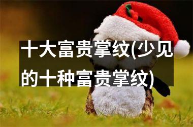 十大富贵掌纹(少见的十种富贵掌纹)