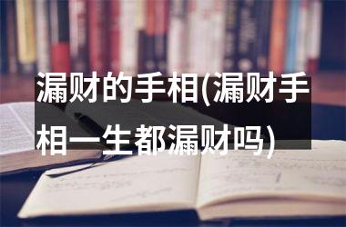 漏财的手相(漏财手相一生都漏财吗)