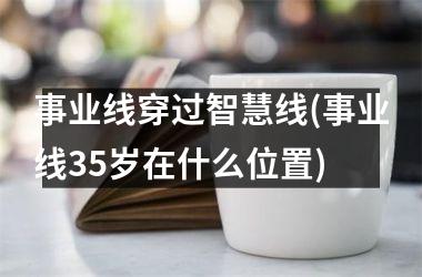 <h3>事业线穿过智慧线(事业线35岁在什么位置)
