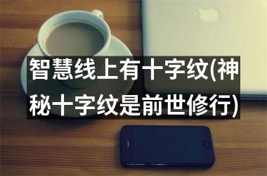<h3>智慧线上有十字纹(神秘十字纹是前世修行)