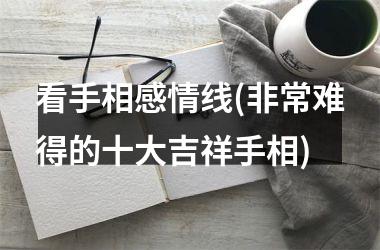 看手相感情线(非常难得的十大吉祥手相)