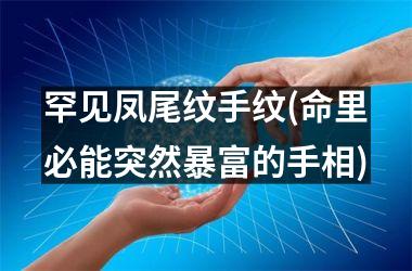 <h3>罕见凤尾纹手纹(命里必能突然暴富的手相)