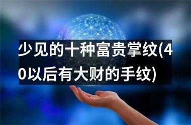 少见的十种富贵掌纹(40以后有大财的手纹)