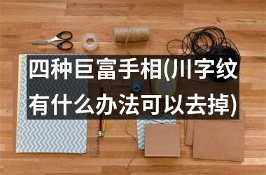 四种巨富手相(川字纹有什么办法可以去掉)
