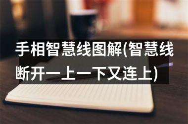 手相智慧线图解(智慧线断开一上一下又连上)