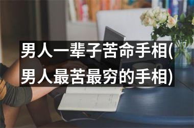 <h3>男人一辈子苦命手相(男人最苦最穷的手相)