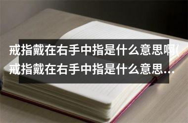 <h3>戒指戴在右手中指是什么意思啊(戒指戴在右手中指是什么意思啊女生)