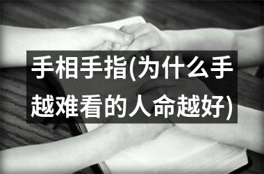 手相手指(为什么手越难看的人命越好)