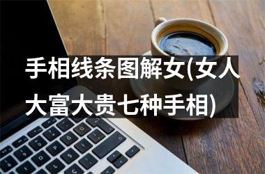 手相线条图解女(女人大富大贵七种手相)