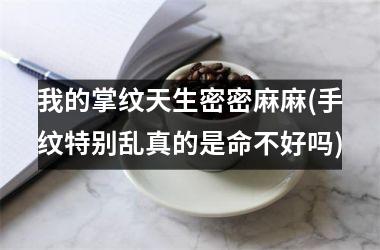 我的掌纹天生密密麻麻(手纹特别乱真的是命不好吗)