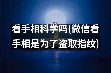 看手相科学吗(微信看手相是为了盗取指纹)