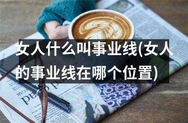 女人什么叫事业线(女人的事业线在哪个位置)