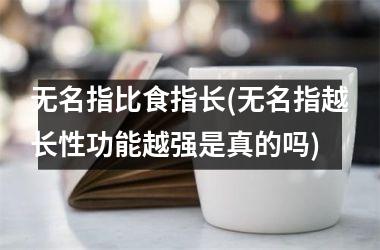 无名指比食指长(无名指越长性功能越强是真的吗)