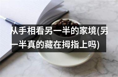 从手相看另一半的家境(另一半真的藏在拇指上吗)