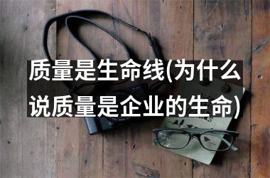 质量是生命线(为什么说质量是企业的生命)