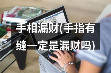 手相漏财(手指有缝一定是漏财吗)