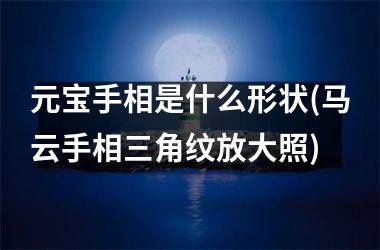 <h3>元宝手相是什么形状(马云手相三角纹放大照)