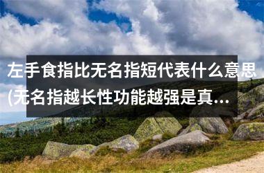 <h3>左手食指比无名指短代表什么意思(无名指越长性功能越强是真的吗)
