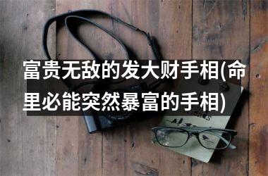 富贵无敌的发大财手相(命里必能突然暴富的手相)