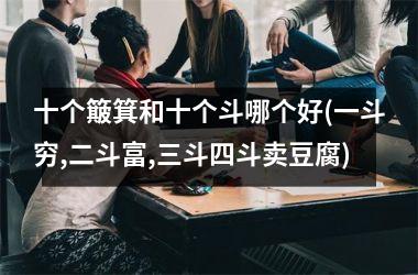 十个簸箕和十个斗哪个好(一斗穷,二斗富,三斗四斗卖豆腐)