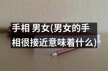 <h3>手相 男女(男女的手相很接近意味着什么)