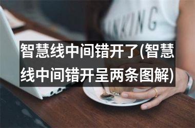 智慧线中间错开了(智慧线中间错开呈两条图解)