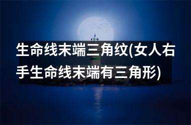 <h3>生命线末端三角纹(女人右手生命线末端有三角形)
