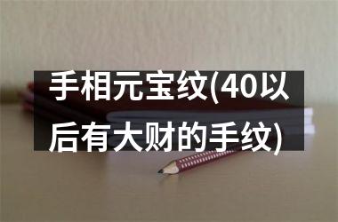 手相元宝纹(40以后有大财的手纹)