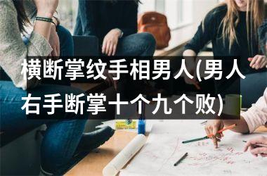 横断掌纹手相男人(男人右手断掌十个九个败)