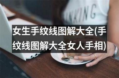 <h3>女生手纹线图解大全(手纹线图解大全女人手相)