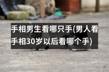 手相男生看哪只手(男人看手相30岁以后看哪个手)