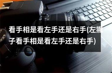 看手相是看左手还是右手(左撇子看手相是看左手还是右手)