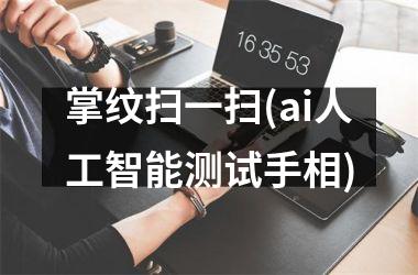 掌纹扫一扫(ai人工智能测试手相)