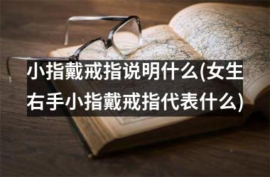 <h3>小指戴戒指说明什么(女生右手小指戴戒指代表什么)