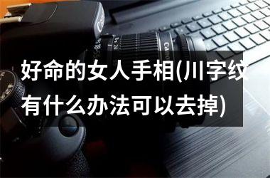 好命的女人手相(川字纹有什么办法可以去掉)