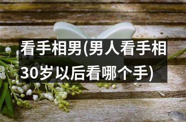 <h3>看手相男(男人看手相30岁以后看哪个手)