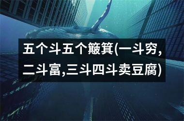 五个斗五个簸箕(一斗穷,二斗富,三斗四斗卖豆腐)