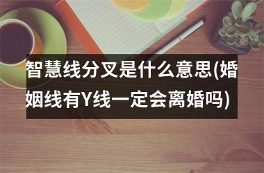 智慧线分叉是什么意思(婚姻线有Y线一定会离婚吗)
