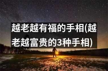 越老越有福的手相(越老越富贵的3种手相)