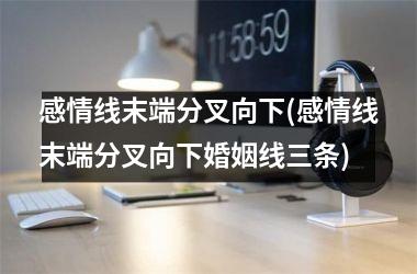 感情线末端分叉向下(感情线末端分叉向下婚姻线三条)