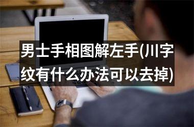 <h3>男士手相图解左手(川字纹有什么办法可以去掉)
