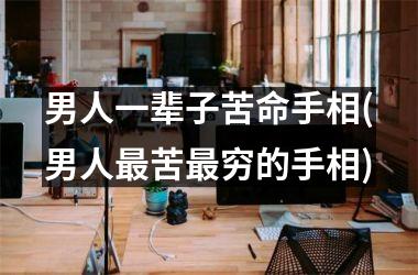 男人一辈子苦命手相(男人最苦最穷的手相)