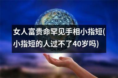 女人富贵命罕见手相小指短(小指短的人过不了40岁吗)