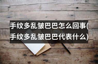 <h3>手纹多乱皱巴巴怎么回事(手纹多乱皱巴巴代表什么)