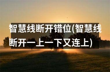 <h3>智慧线断开错位(智慧线断开一上一下又连上)