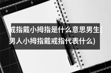 戒指戴小拇指是什么意思男生(男人小拇指戴戒指代表什么)