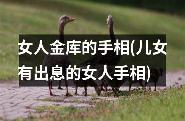女人金库的手相(儿女有出息的女人手相)