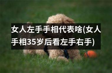 <h3>女人左手手相代表啥(女人手相35岁后看左手右手)