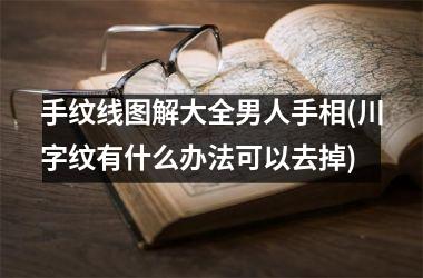手纹线图解大全男人手相(川字纹有什么办法可以去掉)